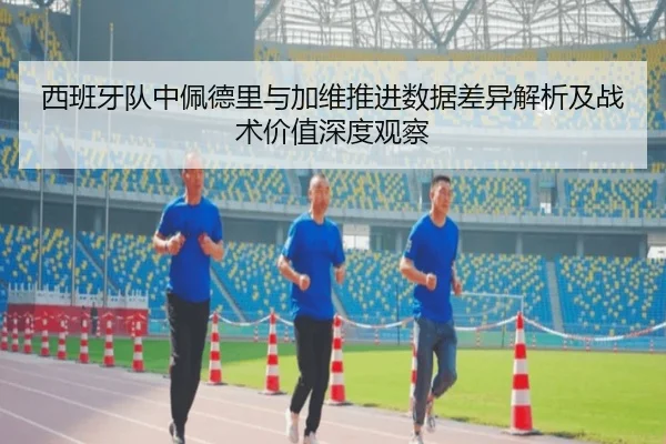 西班牙队中佩德里与加维推进数据差异解析及战术价值深度观察