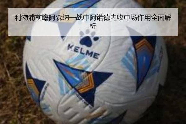 利物浦前瞻阿森纳一战中阿诺德内收中场作用全面解析