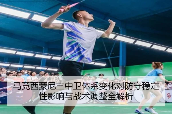 马竞西蒙尼三中卫体系变化对防守稳定性影响与战术调整全解析