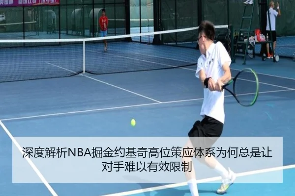 深度解析NBA掘金约基奇高位策应体系为何总是让对手难以有效限制