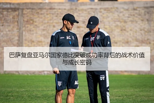巴萨复盘亚马尔国家德比突破成功率背后的战术价值与成长密码 - kaiyun