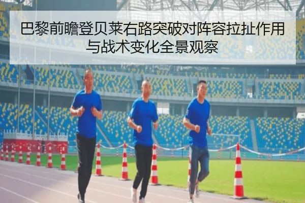 巴黎前瞻登贝莱右路突破对阵容拉扯作用与战术变化全景观察 - kaiyun