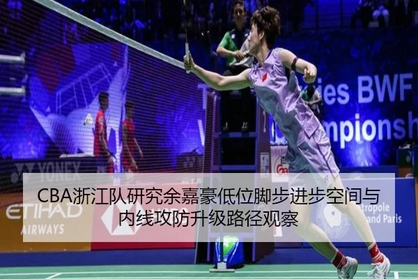 CBA浙江队研究余嘉豪低位脚步进步空间与内线攻防升级路径观察 - kaiyun