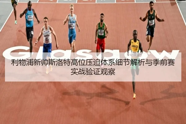 利物浦新帅斯洛特高位压迫体系细节解析与季前赛实战验证观察