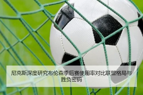 尼克斯深度研究布伦森季后赛使用率对比联盟格局与胜负密码 - kaiyun