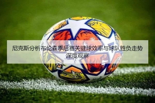 尼克斯分析布伦森季后赛关键球效率与球队胜负走势深度观察（kaiyun）
